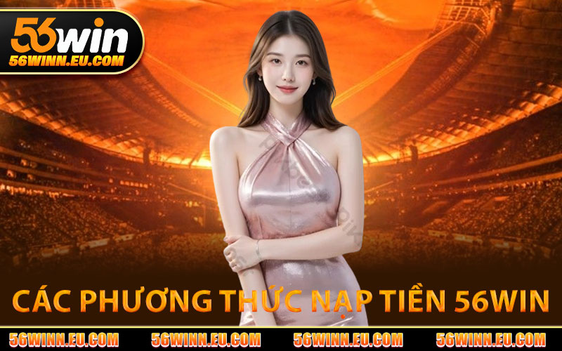 Các Phương Thức Nạp Tiền 56WIN