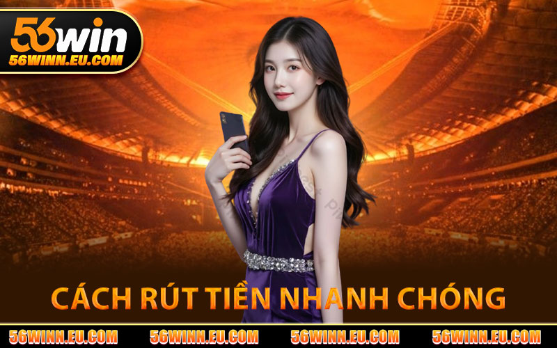 Cách Rút Tiền 56WIN Nhanh Chóng